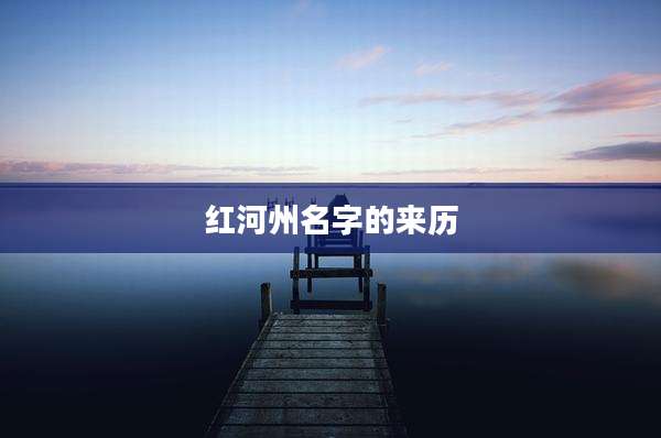红河州名字的来历