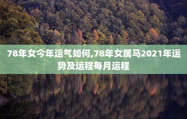 78年女今年运气如何,78年女属马2021年运势及运程每月运程