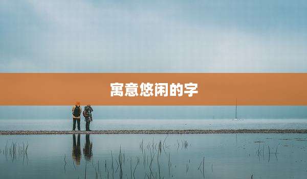 寓意悠闲的字