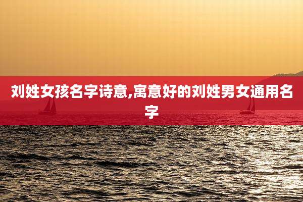 刘姓女孩名字诗意,寓意好的刘姓男女通用名字