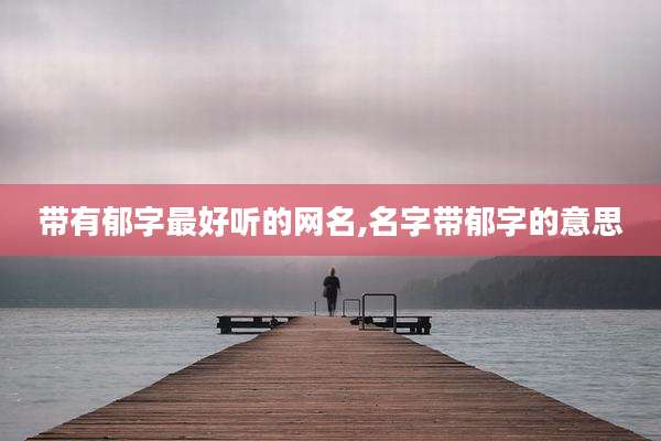 带有郁字最好听的网名,名字带郁字的意思