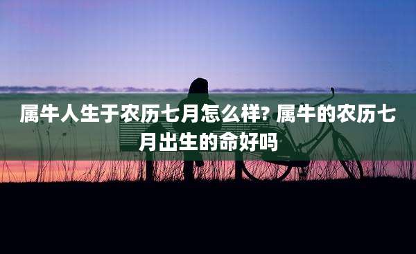 属牛人生于农历七月怎么样? 属牛的农历七月出生的命好吗