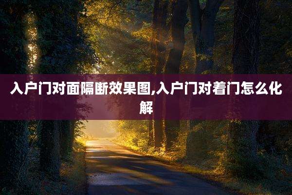 入户门对面隔断效果图,入户门对着门怎么化解
