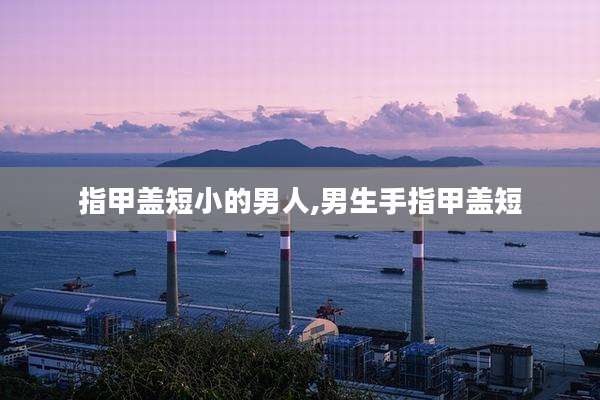 指甲盖短小的男人,男生手指甲盖短