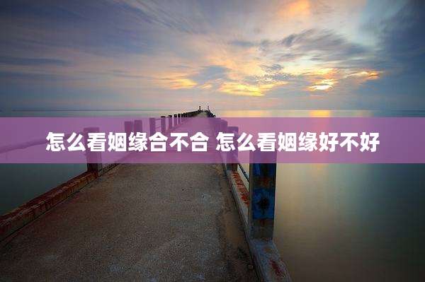 怎么看姻缘合不合 怎么看姻缘好不好