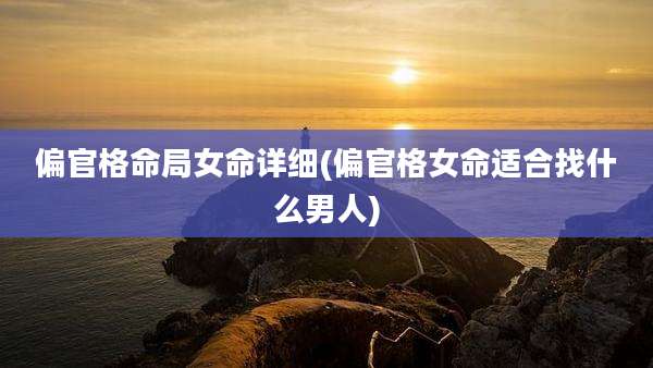 偏官格命局女命详细(偏官格女命适合找什么男人)