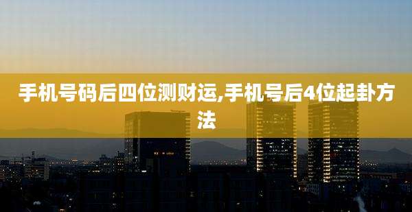 手机号码后四位测财运,手机号后4位起卦方法