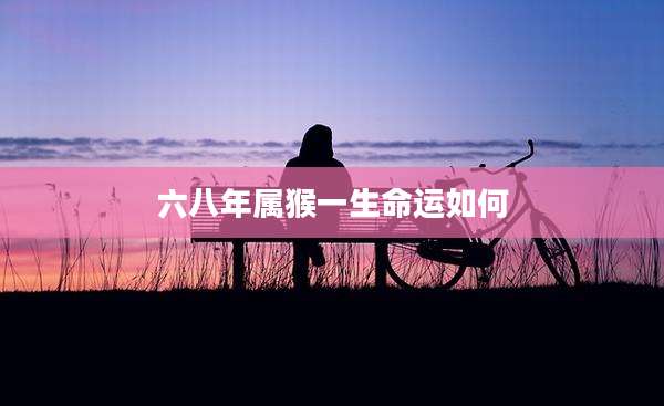 六八年属猴一生命运如何