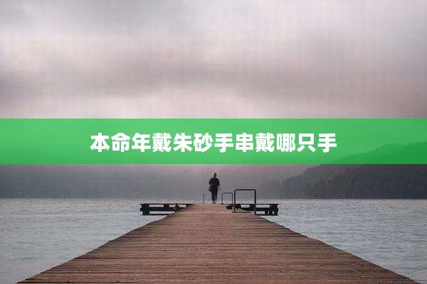 本命年戴朱砂手串戴哪只手