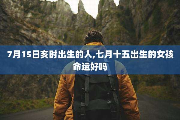 7月15日亥时出生的人,七月十五出生的女孩命运好吗