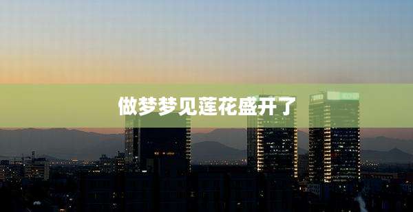 做梦梦见莲花盛开了