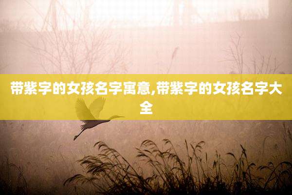带紫字的女孩名字寓意,带紫字的女孩名字大全