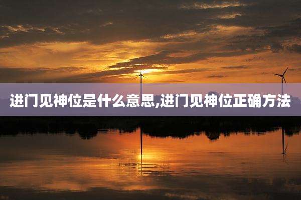 进门见神位是什么意思,进门见神位正确方法