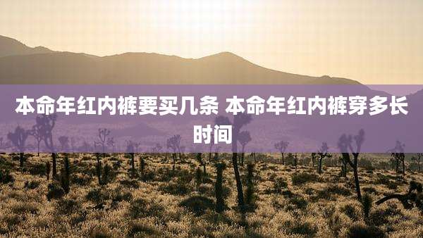 本命年红内裤要买几条 本命年红内裤穿多长时间