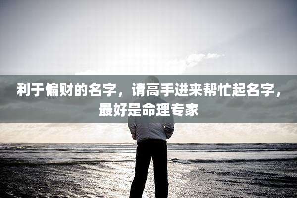 利于偏财的名字,请高手进来帮忙起名字,最好是命理专家