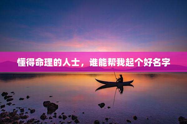 懂得命理的人士,谁能帮我起个好名字