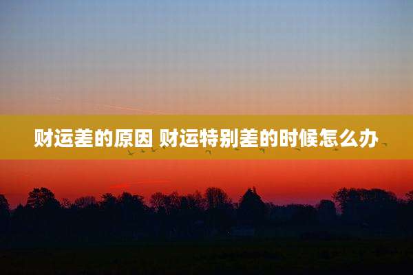 财运差的原因 财运特别差的时候怎么办