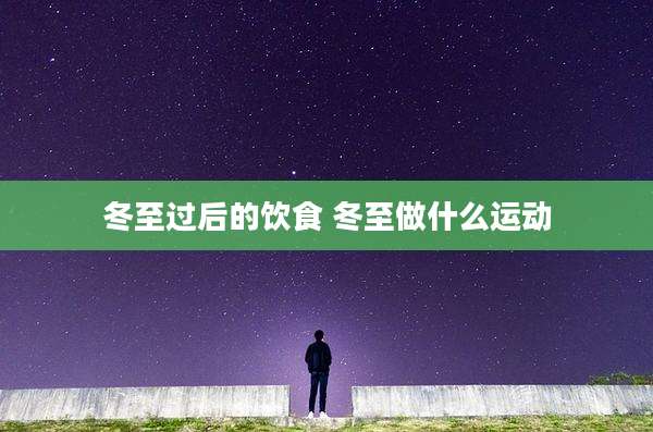冬至过后的饮食 冬至做什么运动