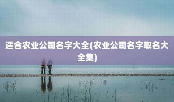 适合农业公司名字大全(农业公司名字取名大全集)