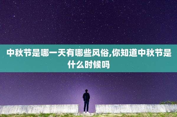中秋节是哪一天有哪些风俗,你知道中秋节是什么时候吗