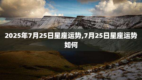 2025年7月25日星座运势,7月25日星座运势如何