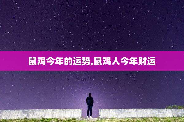 鼠鸡今年的运势,鼠鸡人今年财运