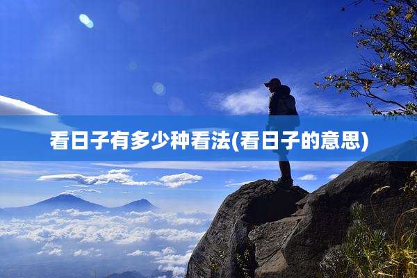 看日子有多少种看法(看日子的意思)