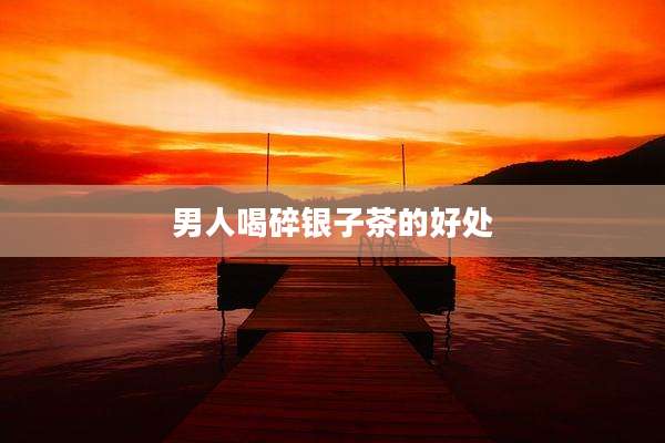 男人喝碎银子茶的好处