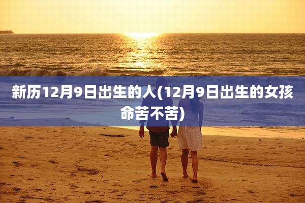 新历12月9日出生的人(12月9日出生的女孩命苦不苦)