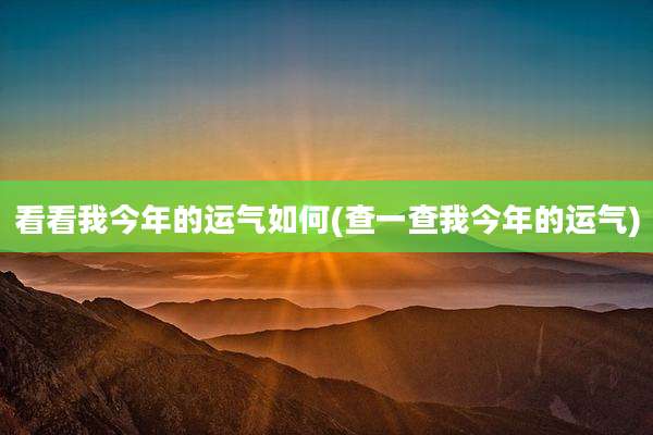 看看我今年的运气如何(查一查我今年的运气)