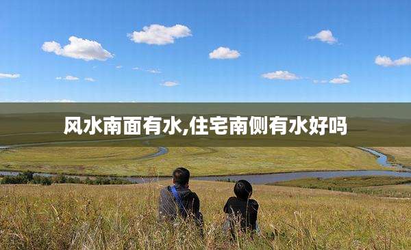 风水南面有水,住宅南侧有水好吗