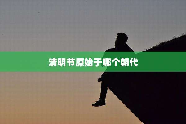 清明节原始于哪个朝代