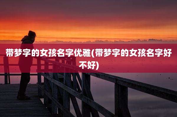 带梦字的女孩名字优雅(带梦字的女孩名字好不好)