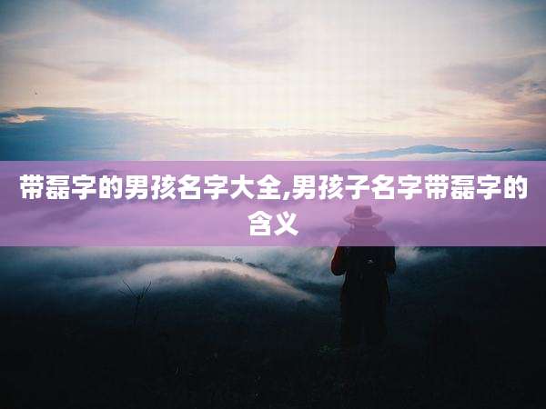 带磊字的男孩名字大全,男孩子名字带磊字的含义