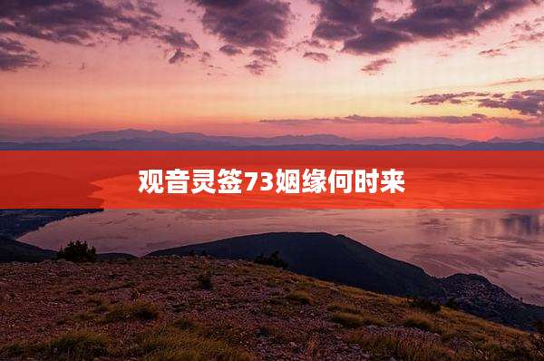 观音灵签73姻缘何时来