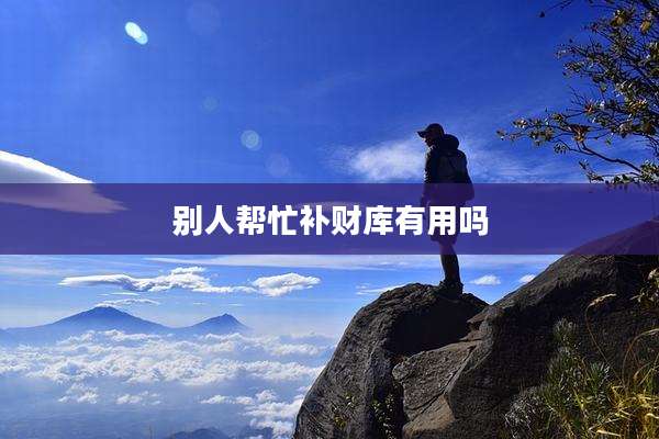 别人帮忙补财库有用吗