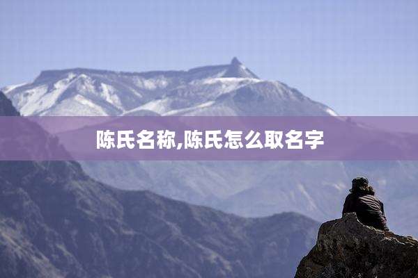 陈氏名称,陈氏怎么取名字