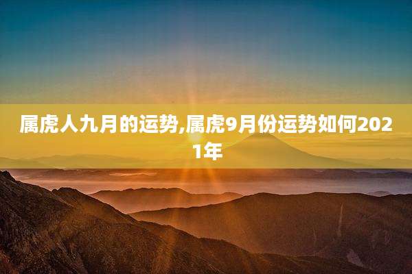 属虎人九月的运势,属虎9月份运势如何2021年