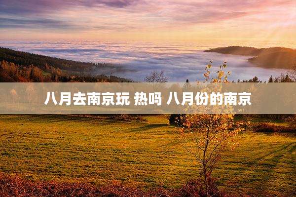 八月去南京玩 热吗 八月份的南京