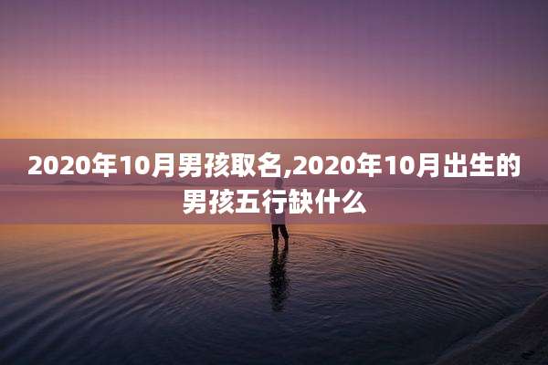 2020年10月男孩取名,2020年10月出生的男孩五行缺什么