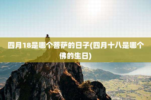 四月18是哪个菩萨的日子(四月十八是哪个佛的生日)