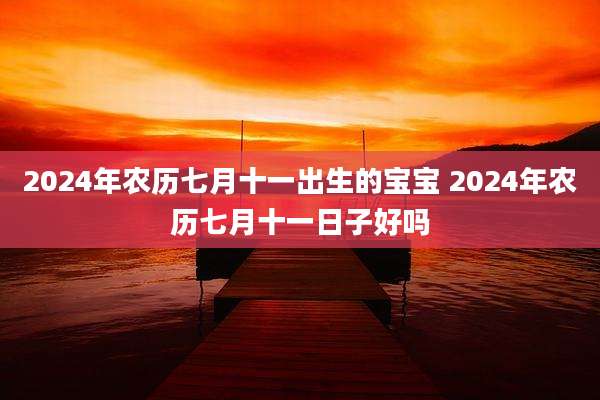 2024年农历七月十一出生的宝宝 2024年农历七月十一日子好吗