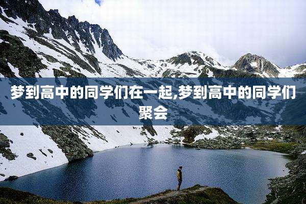 梦到高中的同学们在一起,梦到高中的同学们聚会