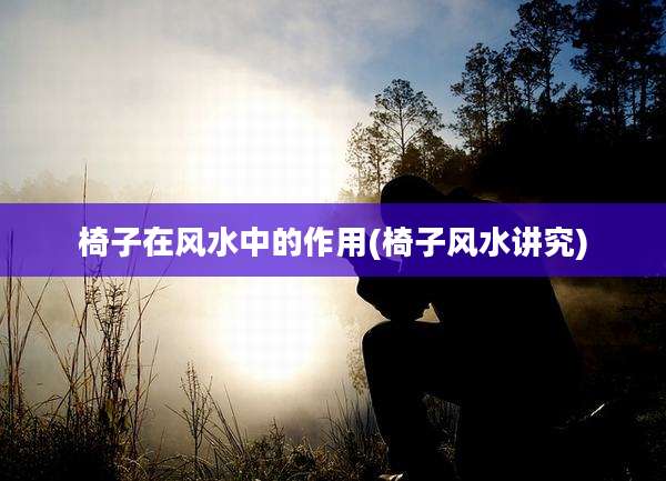 椅子在风水中的作用(椅子风水讲究)