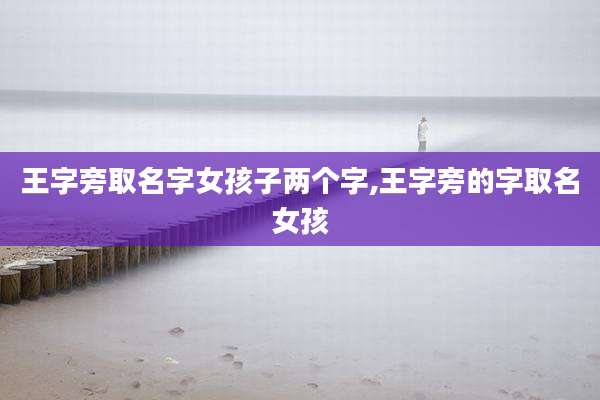 王字旁取名字女孩子两个字,王字旁的字取名女孩
