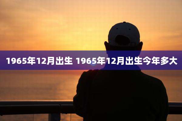 1965年12月出生 1965年12月出生今年多大