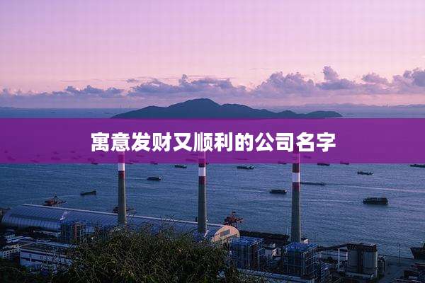 寓意发财又顺利的公司名字