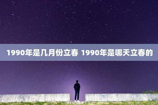 1990年是几月份立春 1990年是哪天立春的