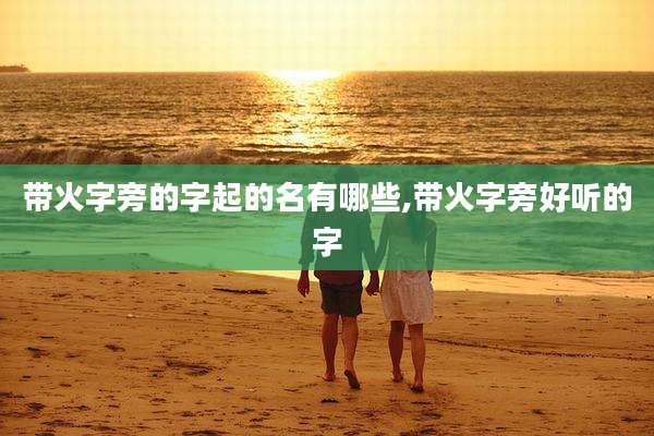 带火字旁的字起的名有哪些,带火字旁好听的字