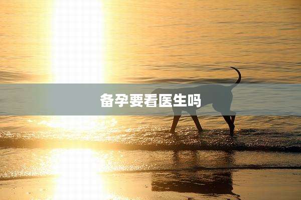 备孕要看医生吗